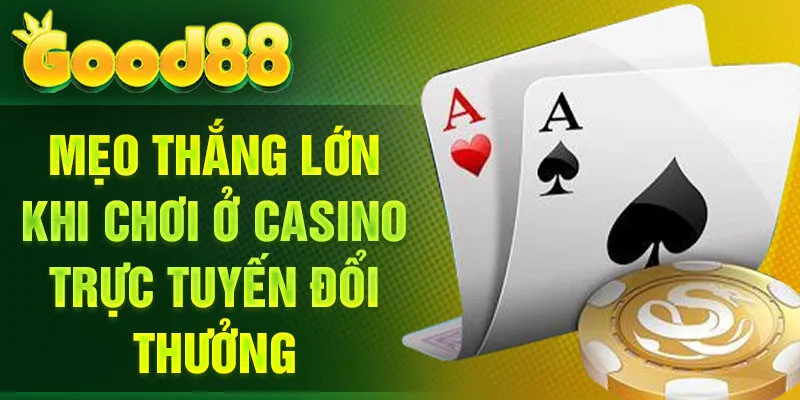 Mẹo thắng lớn khi chơi ở casino trực tuyến đổi thưởng