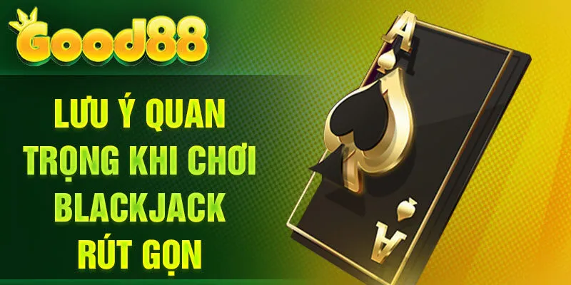 Lưu ý quan trọng khi chơi Blackjack rút gọn