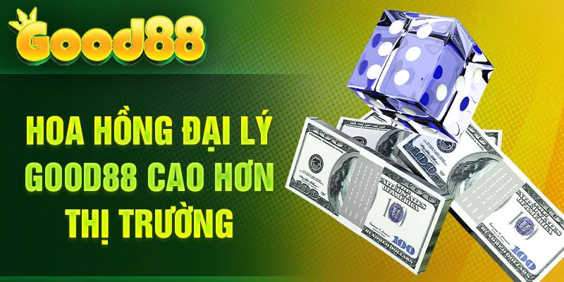 Hoa hồng đại lý Good88 cao hơn thị trường