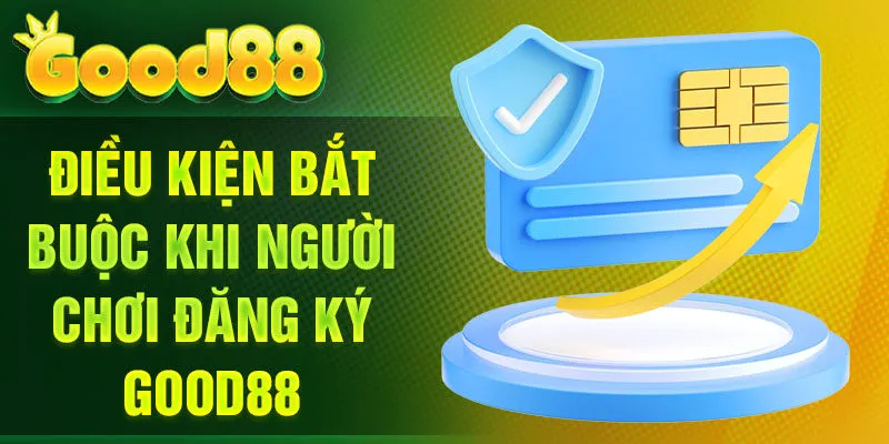 Điều kiện bắt buộc khi người chơi đăng ký Good88