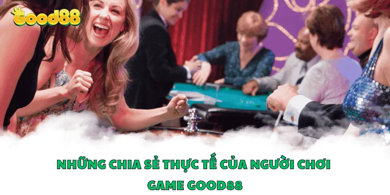 Những chia sẻ thực tế của người chơi game Good88